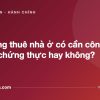 Hợp đồng thuê nhà ở có cần công chứng, chứng thực hay không? - tuvannhathuong.com